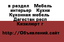  в раздел : Мебель, интерьер » Кухни. Кухонная мебель . Дагестан респ.,Кизилюрт г.